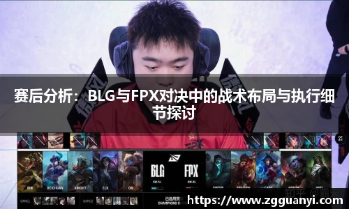 赛后分析：BLG与FPX对决中的战术布局与执行细节探讨