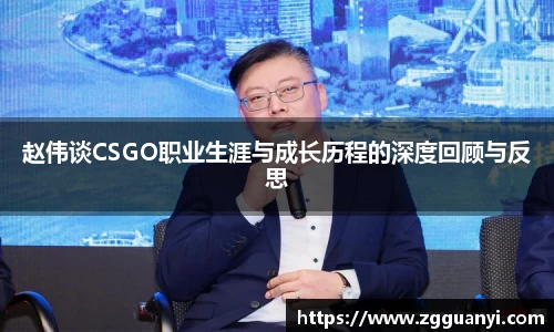 赵伟谈CSGO职业生涯与成长历程的深度回顾与反思