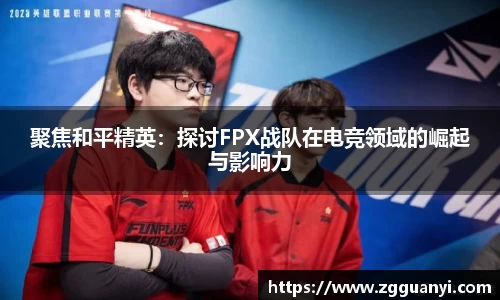 聚焦和平精英：探讨FPX战队在电竞领域的崛起与影响力