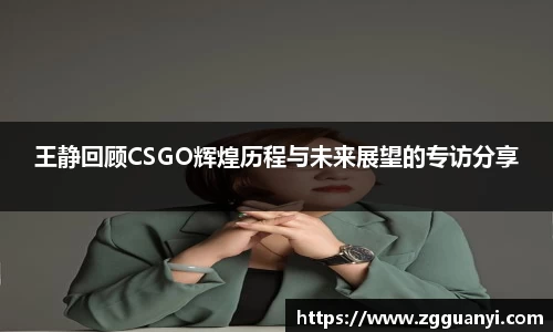 王静回顾CSGO辉煌历程与未来展望的专访分享