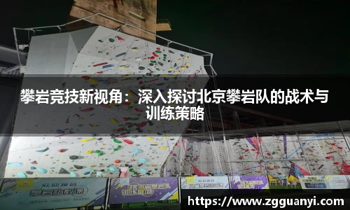 攀岩竞技新视角：深入探讨北京攀岩队的战术与训练策略