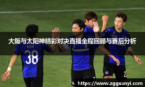 大阪与太阳神精彩对决直播全程回顾与赛后分析