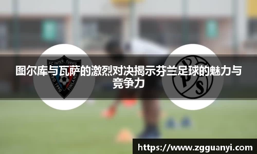 图尔库与瓦萨的激烈对决揭示芬兰足球的魅力与竞争力