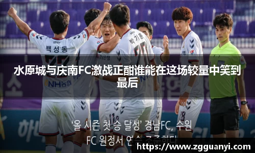 水原城与庆南FC激战正酣谁能在这场较量中笑到最后