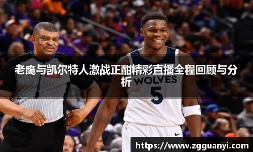 老鹰与凯尔特人激战正酣精彩直播全程回顾与分析