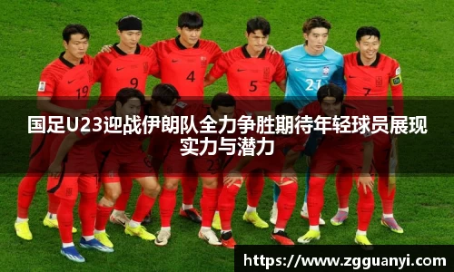 国足U23迎战伊朗队全力争胜期待年轻球员展现实力与潜力