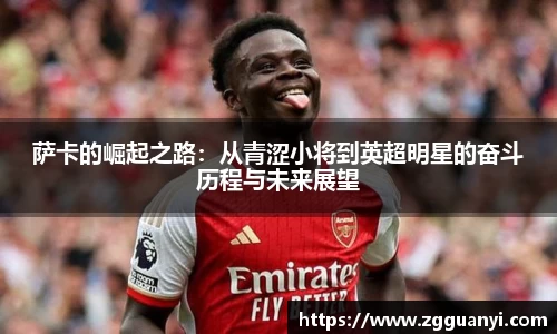 萨卡的崛起之路：从青涩小将到英超明星的奋斗历程与未来展望