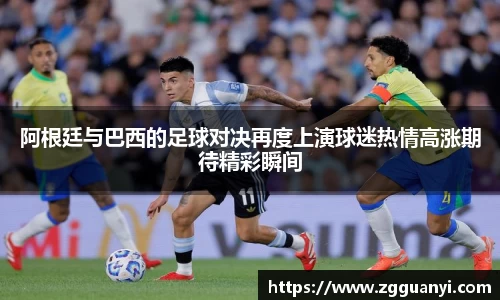 阿根廷与巴西的足球对决再度上演球迷热情高涨期待精彩瞬间