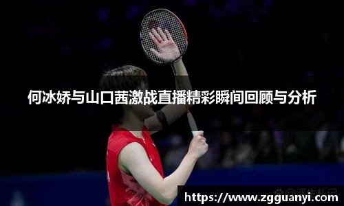 何冰娇与山口茜激战直播精彩瞬间回顾与分析