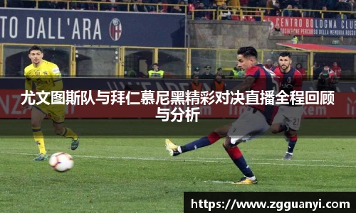 尤文图斯队与拜仁慕尼黑精彩对决直播全程回顾与分析